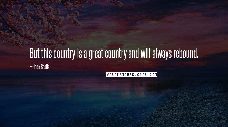 Jack Scalia Quotes: But this country is a great country and will always rebound.