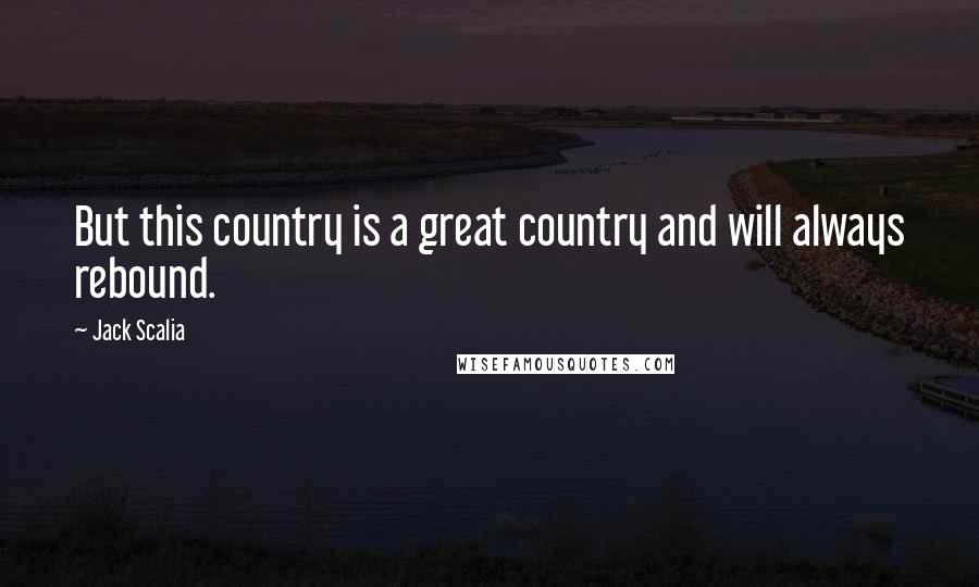 Jack Scalia Quotes: But this country is a great country and will always rebound.