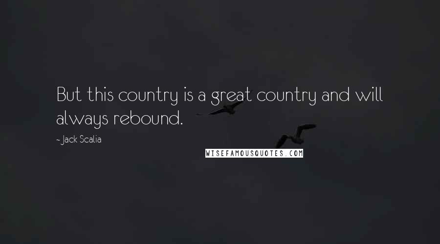 Jack Scalia Quotes: But this country is a great country and will always rebound.