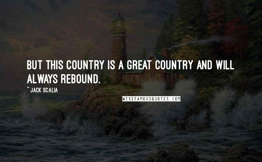 Jack Scalia Quotes: But this country is a great country and will always rebound.