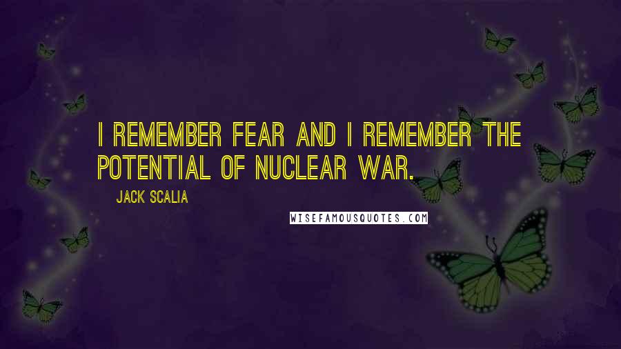 Jack Scalia Quotes: I remember fear and I remember the potential of nuclear war.