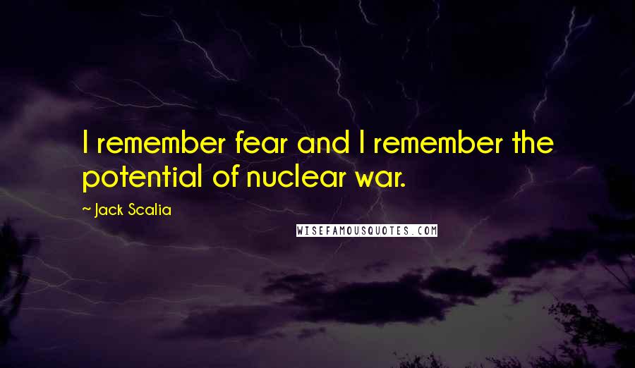 Jack Scalia Quotes: I remember fear and I remember the potential of nuclear war.