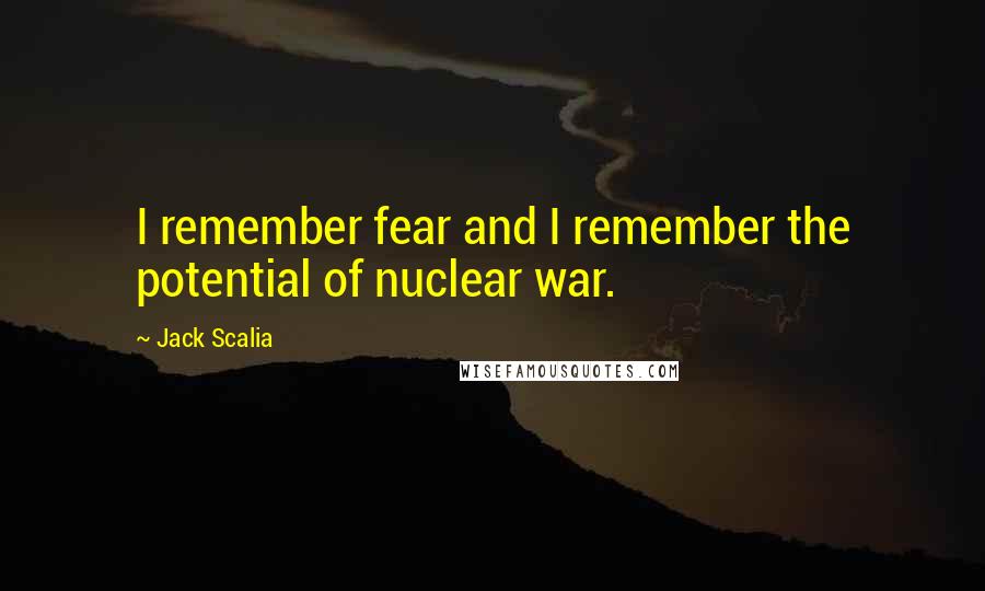 Jack Scalia Quotes: I remember fear and I remember the potential of nuclear war.