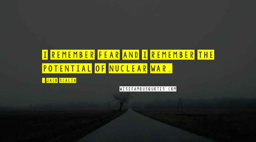 Jack Scalia Quotes: I remember fear and I remember the potential of nuclear war.