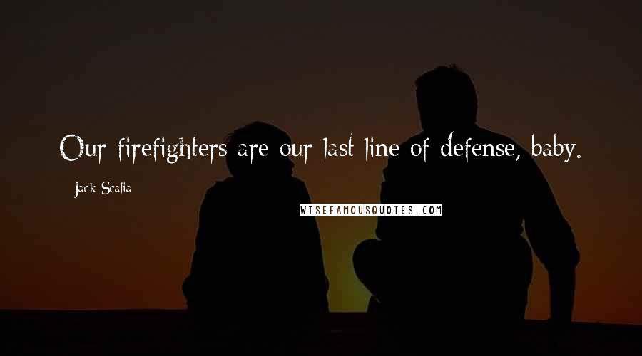 Jack Scalia Quotes: Our firefighters are our last line of defense, baby.