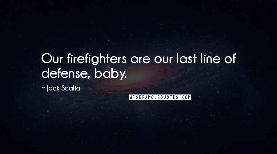 Jack Scalia Quotes: Our firefighters are our last line of defense, baby.