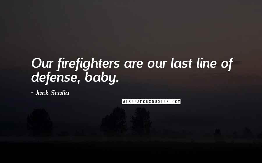 Jack Scalia Quotes: Our firefighters are our last line of defense, baby.