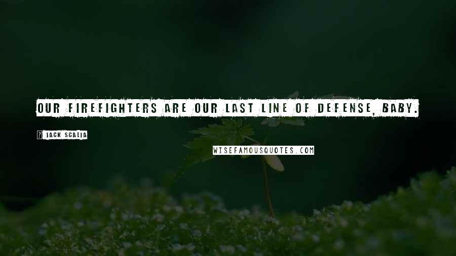 Jack Scalia Quotes: Our firefighters are our last line of defense, baby.