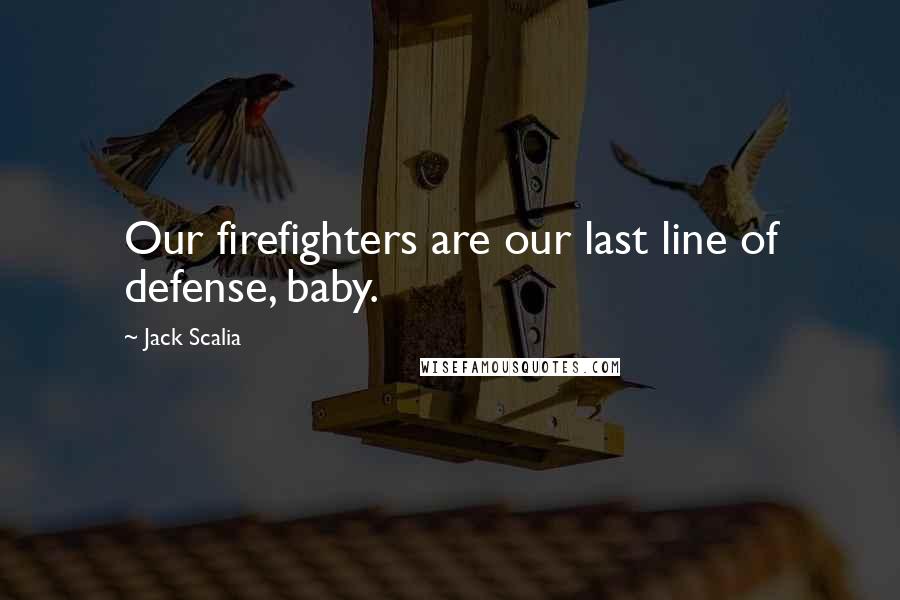 Jack Scalia Quotes: Our firefighters are our last line of defense, baby.