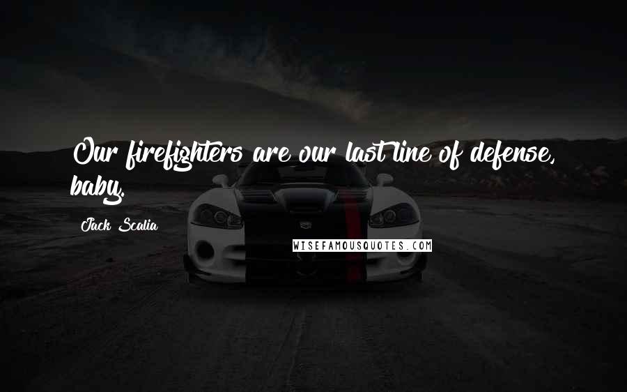 Jack Scalia Quotes: Our firefighters are our last line of defense, baby.