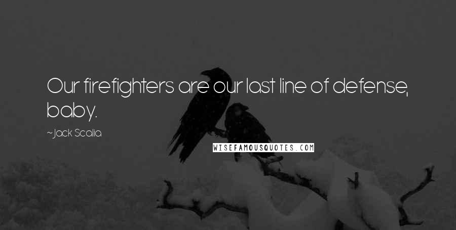 Jack Scalia Quotes: Our firefighters are our last line of defense, baby.