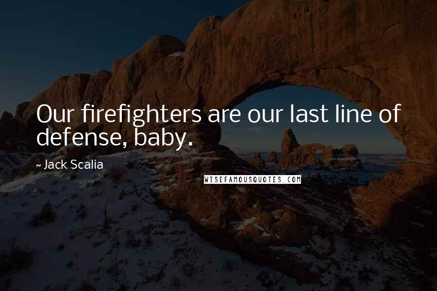 Jack Scalia Quotes: Our firefighters are our last line of defense, baby.