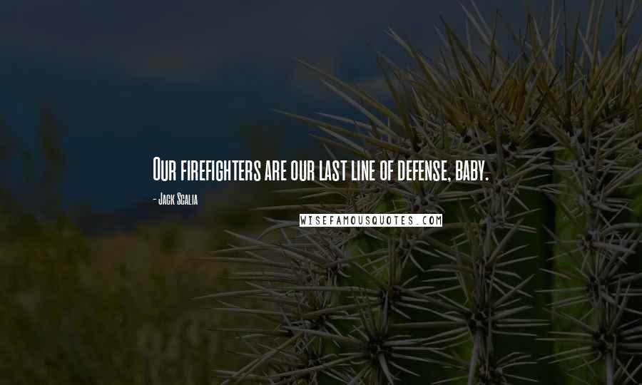 Jack Scalia Quotes: Our firefighters are our last line of defense, baby.