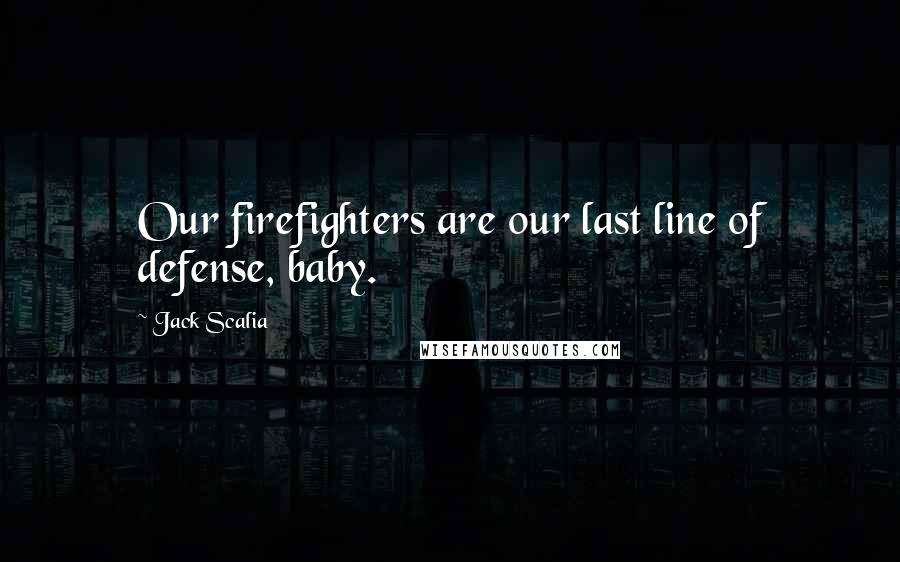 Jack Scalia Quotes: Our firefighters are our last line of defense, baby.