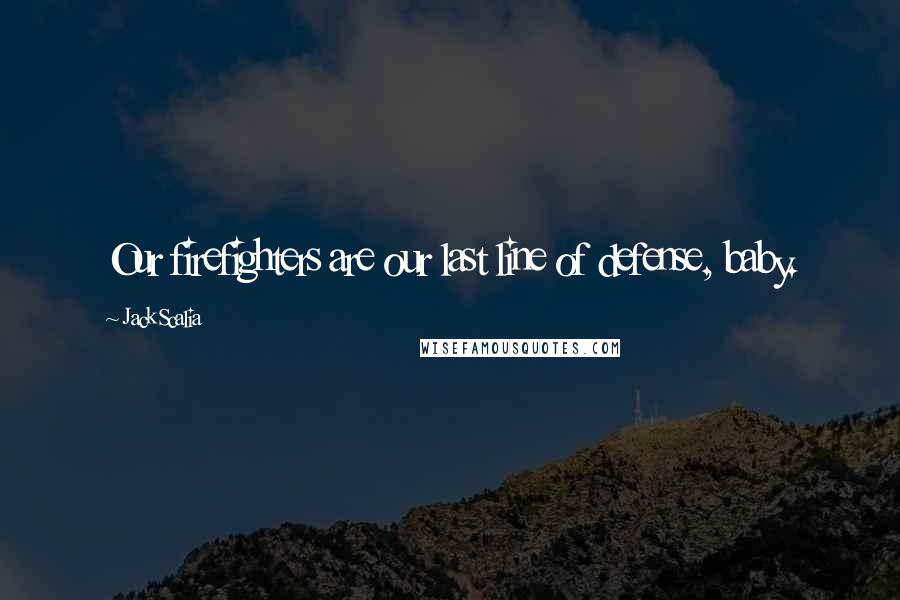 Jack Scalia Quotes: Our firefighters are our last line of defense, baby.