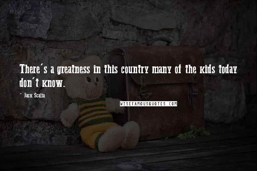 Jack Scalia Quotes: There's a greatness in this country many of the kids today don't know.