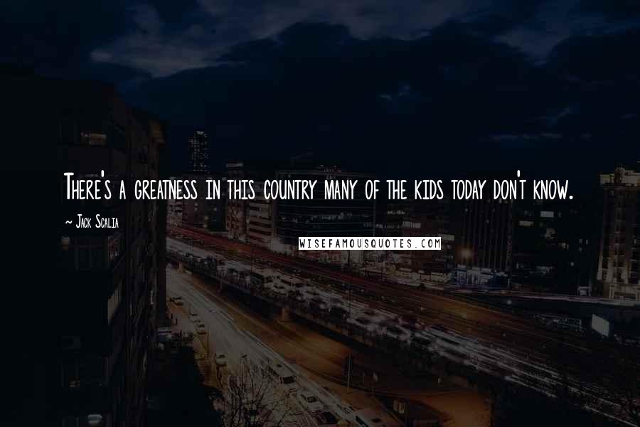 Jack Scalia Quotes: There's a greatness in this country many of the kids today don't know.