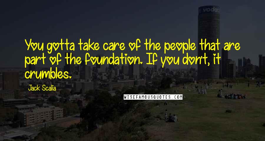 Jack Scalia Quotes: You gotta take care of the people that are part of the foundation. If you don't, it crumbles.