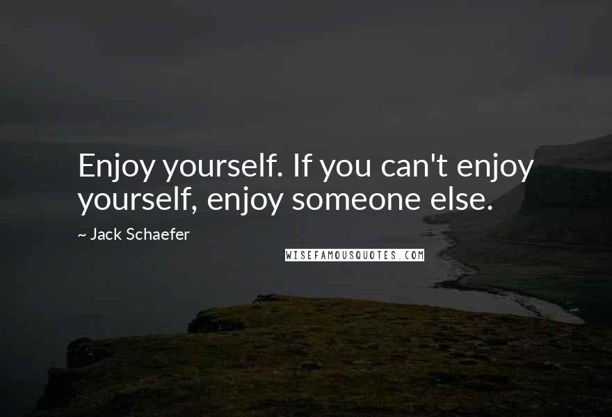 Jack Schaefer Quotes: Enjoy yourself. If you can't enjoy yourself, enjoy someone else.