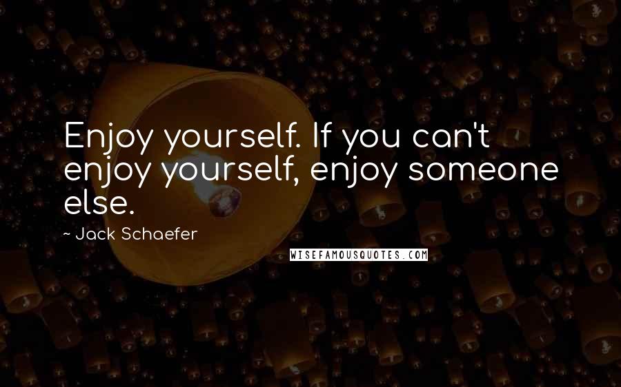 Jack Schaefer Quotes: Enjoy yourself. If you can't enjoy yourself, enjoy someone else.