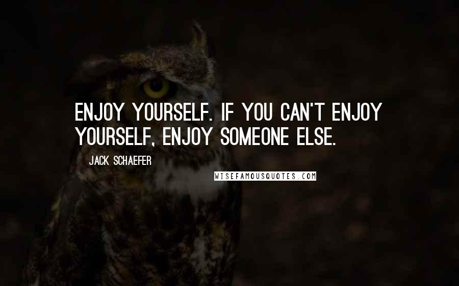 Jack Schaefer Quotes: Enjoy yourself. If you can't enjoy yourself, enjoy someone else.