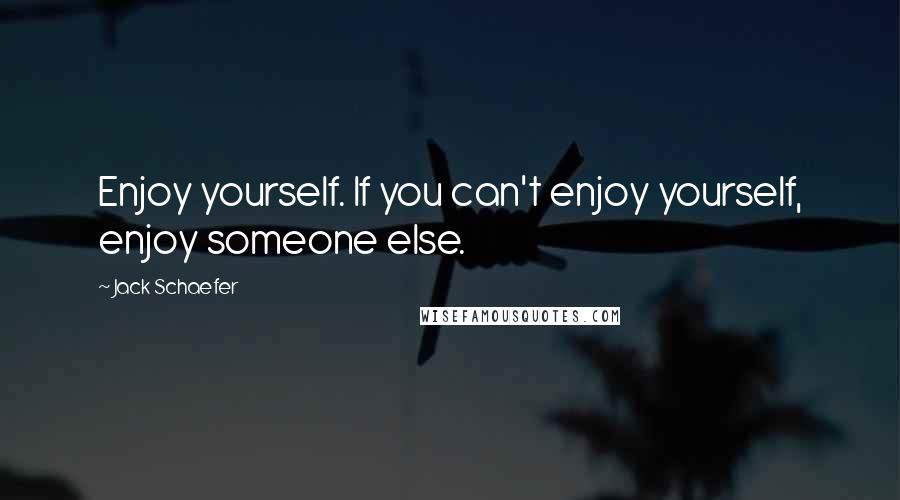 Jack Schaefer Quotes: Enjoy yourself. If you can't enjoy yourself, enjoy someone else.