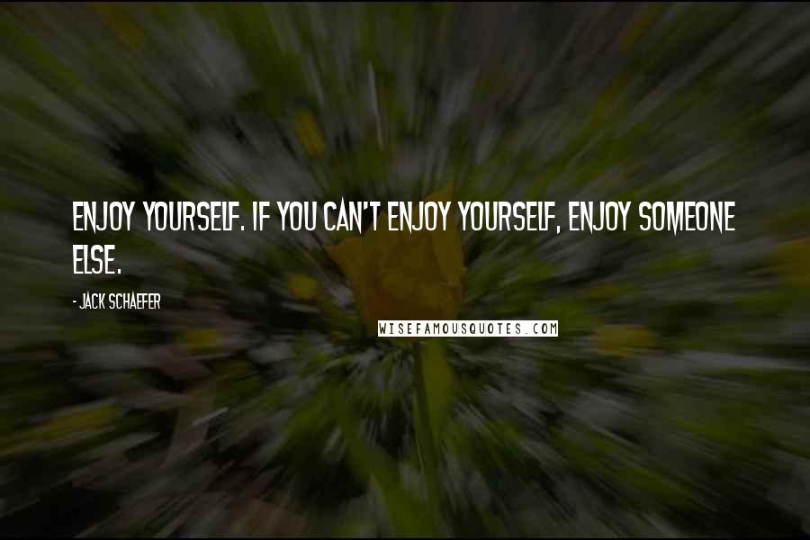 Jack Schaefer Quotes: Enjoy yourself. If you can't enjoy yourself, enjoy someone else.