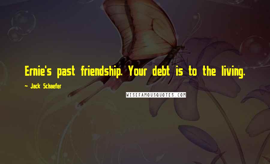 Jack Schaefer Quotes: Ernie's past friendship. Your debt is to the living.