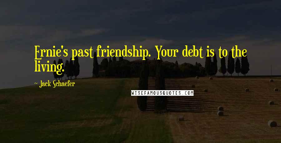Jack Schaefer Quotes: Ernie's past friendship. Your debt is to the living.
