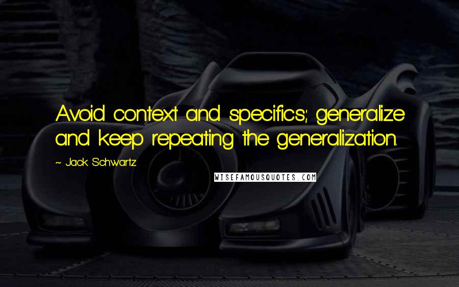 Jack Schwartz Quotes: Avoid context and specifics; generalize and keep repeating the generalization.