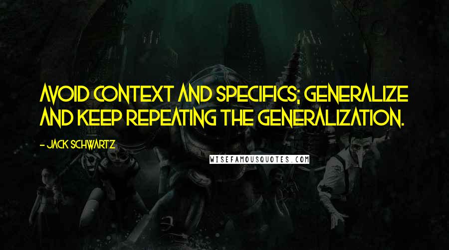 Jack Schwartz Quotes: Avoid context and specifics; generalize and keep repeating the generalization.