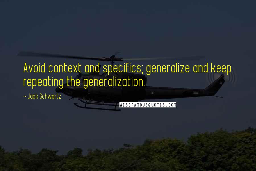 Jack Schwartz Quotes: Avoid context and specifics; generalize and keep repeating the generalization.