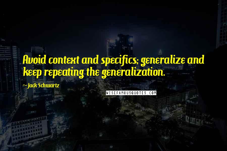 Jack Schwartz Quotes: Avoid context and specifics; generalize and keep repeating the generalization.