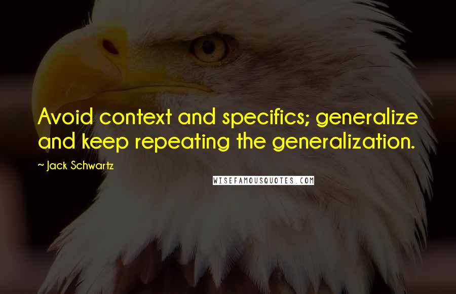 Jack Schwartz Quotes: Avoid context and specifics; generalize and keep repeating the generalization.