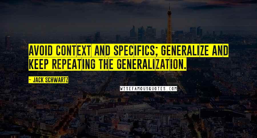 Jack Schwartz Quotes: Avoid context and specifics; generalize and keep repeating the generalization.