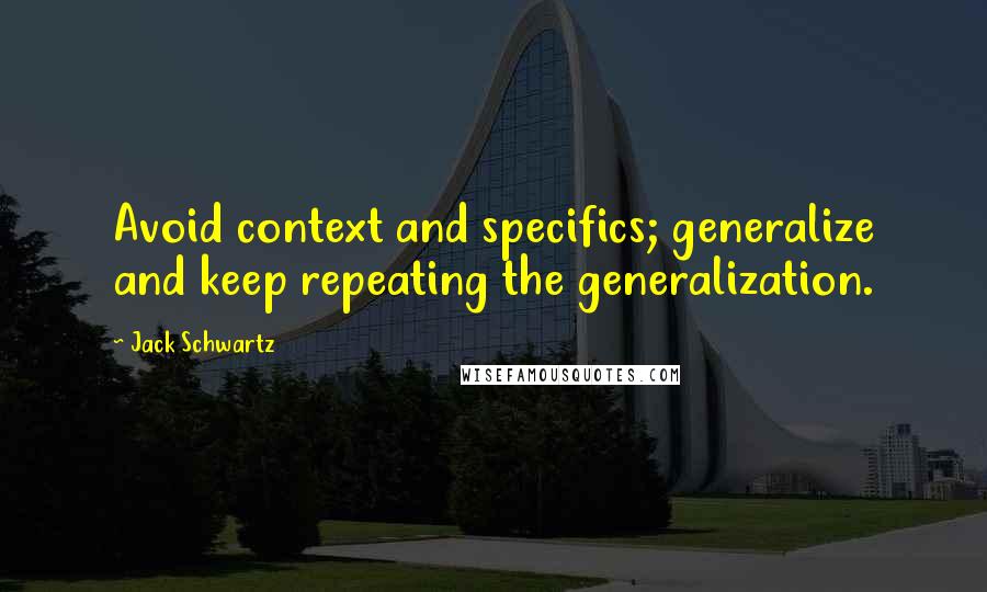 Jack Schwartz Quotes: Avoid context and specifics; generalize and keep repeating the generalization.