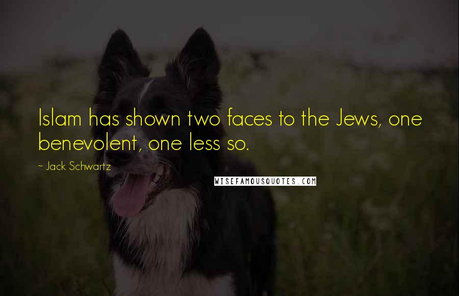 Jack Schwartz Quotes: Islam has shown two faces to the Jews, one benevolent, one less so.