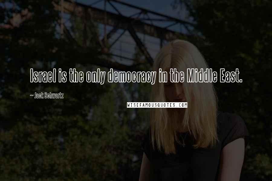 Jack Schwartz Quotes: Israel is the only democracy in the Middle East.
