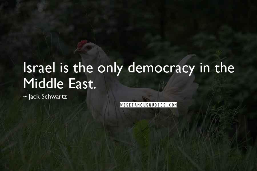 Jack Schwartz Quotes: Israel is the only democracy in the Middle East.