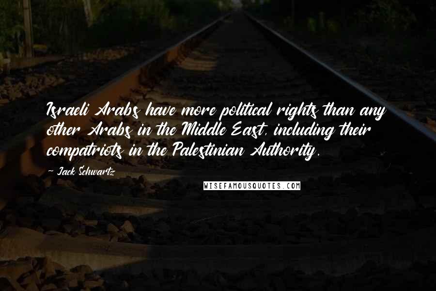 Jack Schwartz Quotes: Israeli Arabs have more political rights than any other Arabs in the Middle East, including their compatriots in the Palestinian Authority.