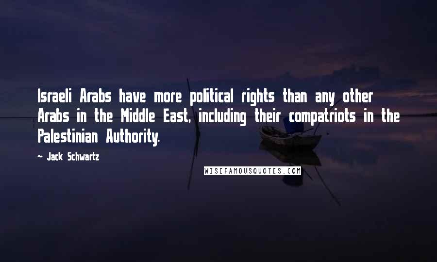 Jack Schwartz Quotes: Israeli Arabs have more political rights than any other Arabs in the Middle East, including their compatriots in the Palestinian Authority.