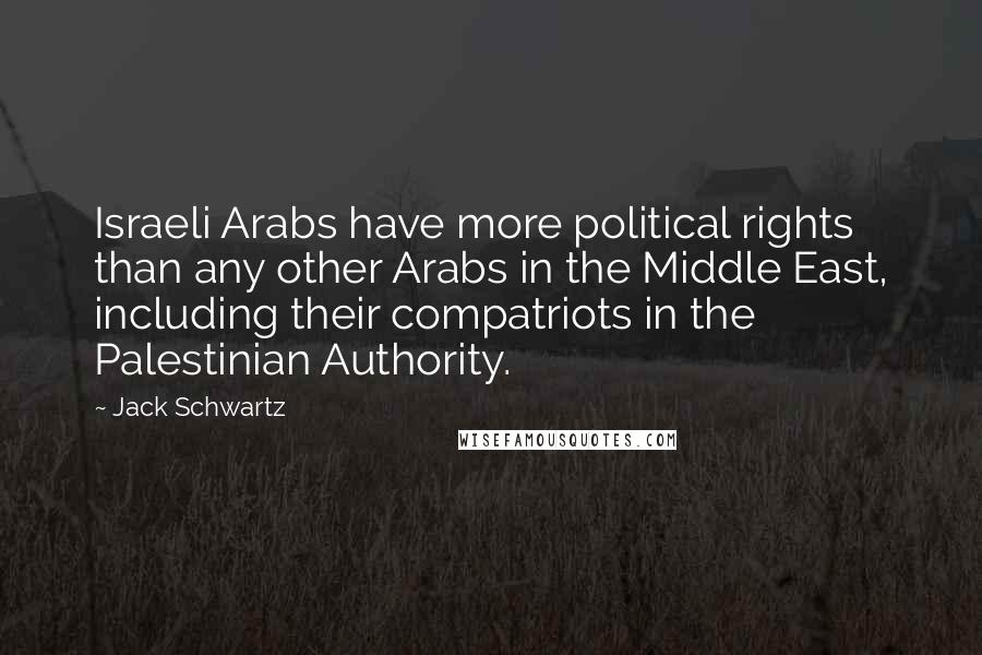 Jack Schwartz Quotes: Israeli Arabs have more political rights than any other Arabs in the Middle East, including their compatriots in the Palestinian Authority.