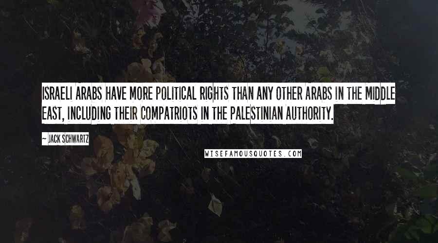 Jack Schwartz Quotes: Israeli Arabs have more political rights than any other Arabs in the Middle East, including their compatriots in the Palestinian Authority.