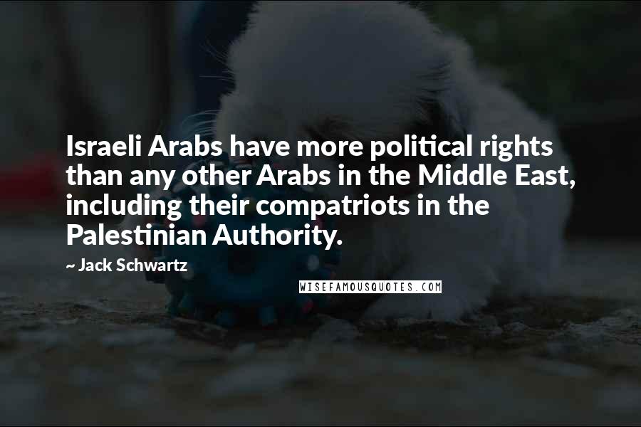 Jack Schwartz Quotes: Israeli Arabs have more political rights than any other Arabs in the Middle East, including their compatriots in the Palestinian Authority.