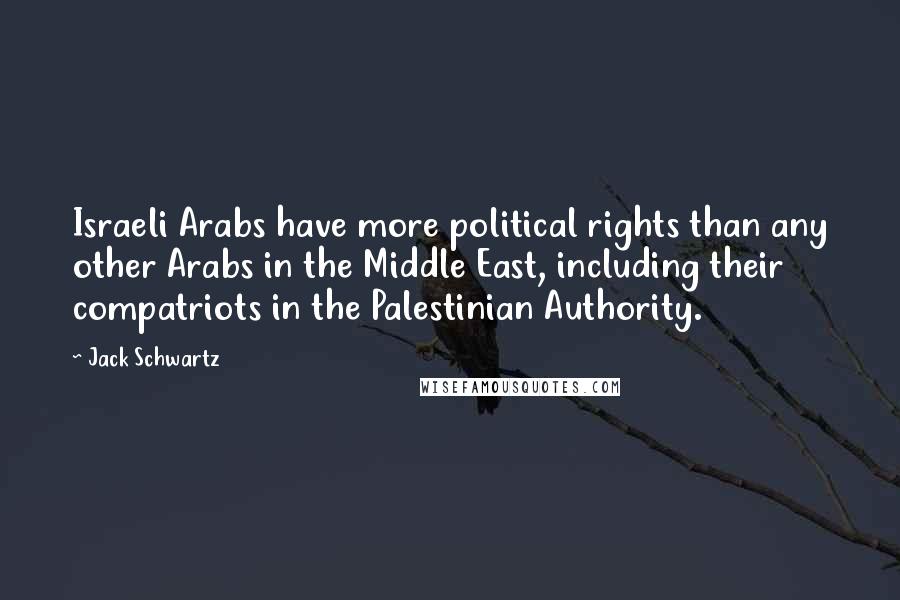 Jack Schwartz Quotes: Israeli Arabs have more political rights than any other Arabs in the Middle East, including their compatriots in the Palestinian Authority.