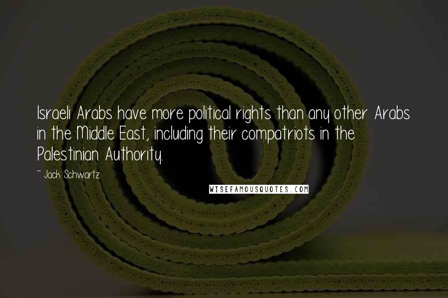 Jack Schwartz Quotes: Israeli Arabs have more political rights than any other Arabs in the Middle East, including their compatriots in the Palestinian Authority.