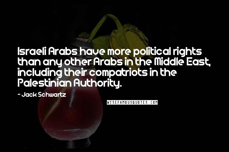 Jack Schwartz Quotes: Israeli Arabs have more political rights than any other Arabs in the Middle East, including their compatriots in the Palestinian Authority.