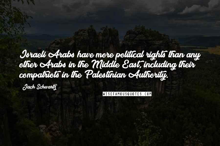 Jack Schwartz Quotes: Israeli Arabs have more political rights than any other Arabs in the Middle East, including their compatriots in the Palestinian Authority.