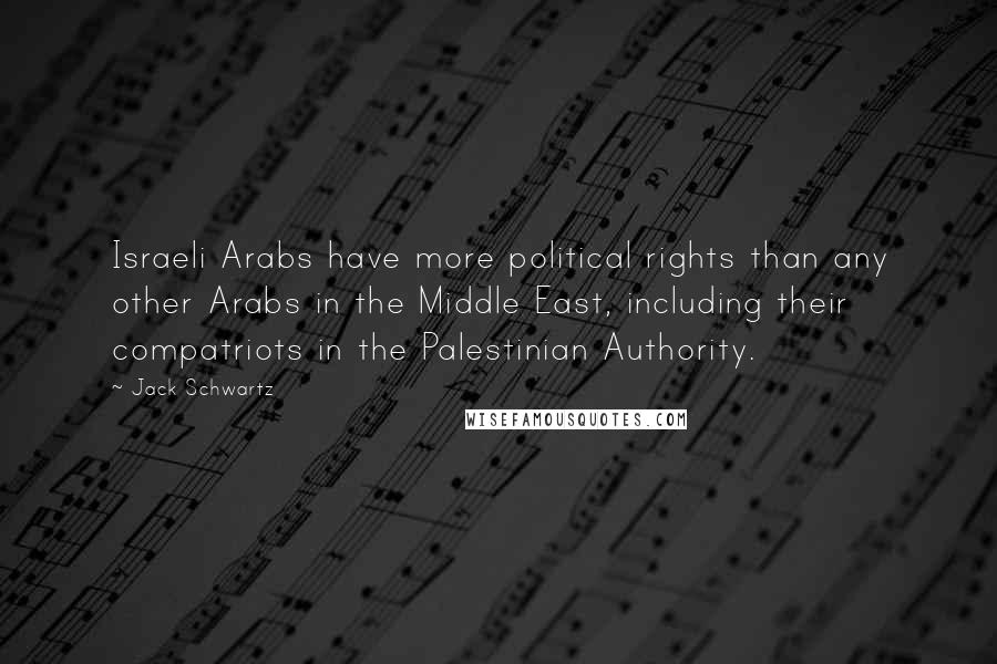 Jack Schwartz Quotes: Israeli Arabs have more political rights than any other Arabs in the Middle East, including their compatriots in the Palestinian Authority.