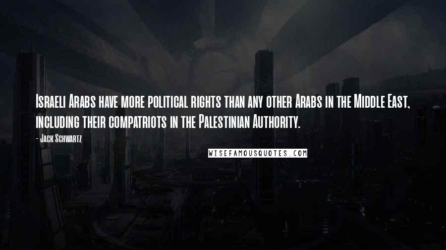 Jack Schwartz Quotes: Israeli Arabs have more political rights than any other Arabs in the Middle East, including their compatriots in the Palestinian Authority.